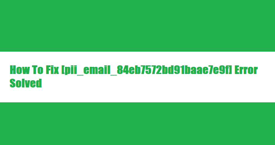 How To Fix [pii_email_84eb7572bd91baae7e9f] Error Solved