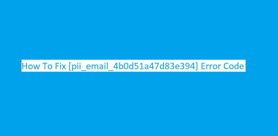 How To Fix [pii_email_4b0d51a47d83e394] Error Code