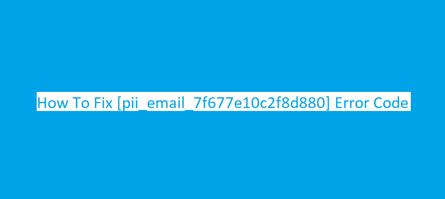 How To Fix [pii_email_7f677e10c2f8d880] Error Code