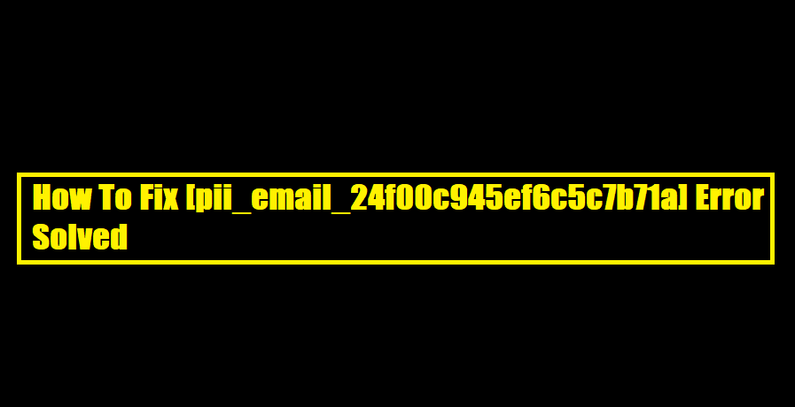 How To Fix [pii_email_24f00c945ef6c5c7b71a] Error Solved