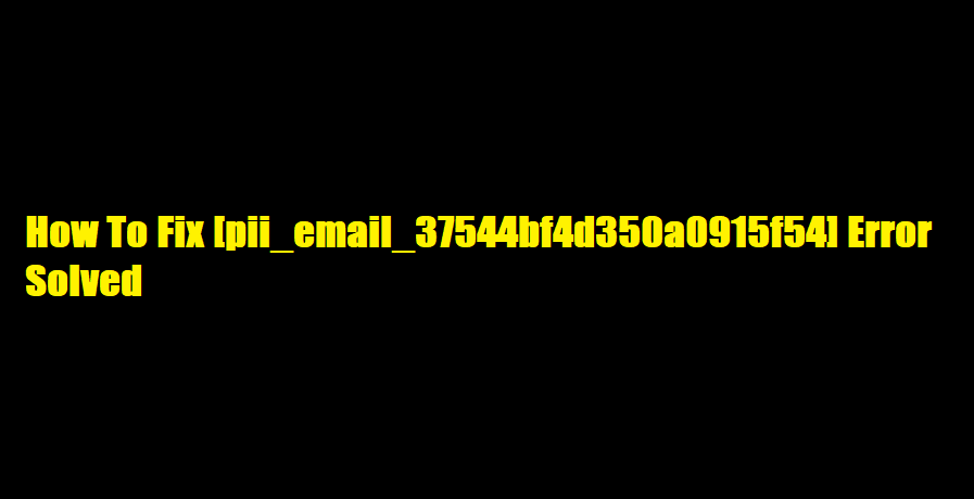 How To Fix [pii_email_37544bf4d350a0915f54] Error Solved