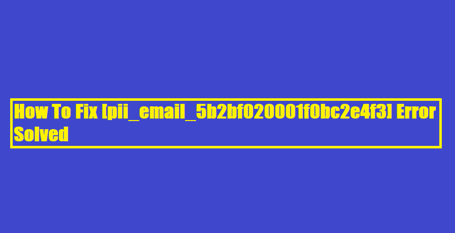 How To Fix [pii_email_5b2bf020001f0bc2e4f3] Error Solved