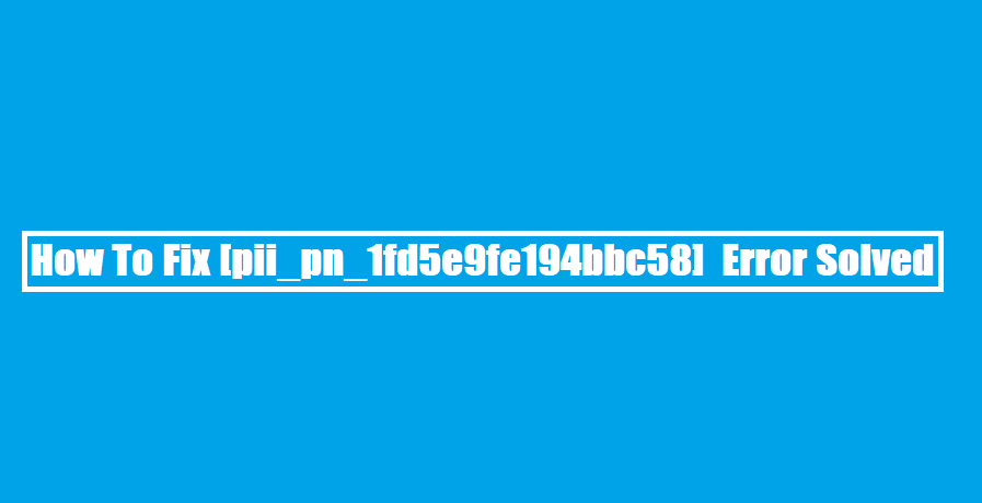 How To Fix [pii_pn_1fd5e9fe194bbc58] Error Solved