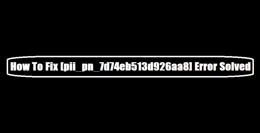 How To Fix [pii_pn_7d74eb513d926aa8] Error Solved