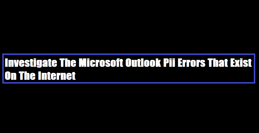 Investigate The Microsoft Outlook Pii Errors That Exist On The Internet