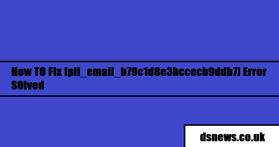 How TO FIx [pii_email_b79c1d8e3bccecb9ddb7] Error SOlved