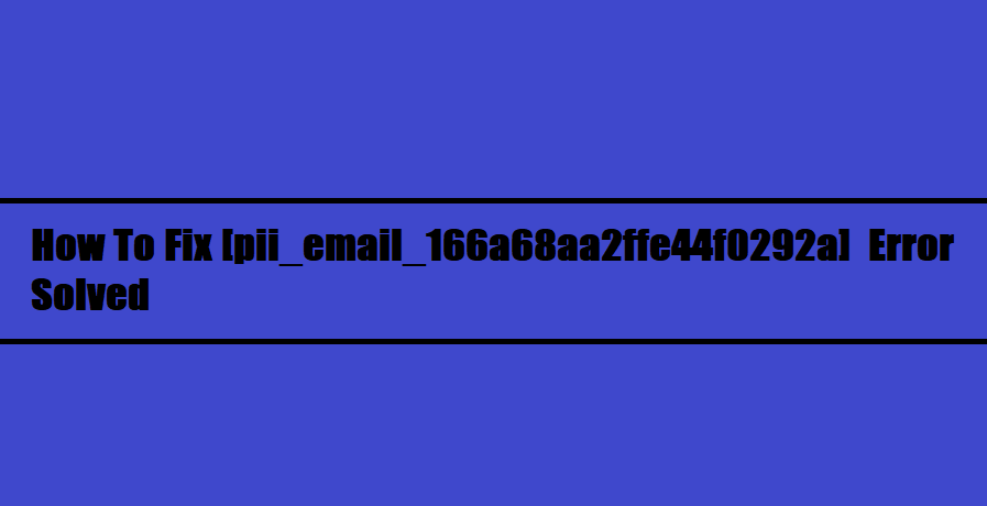 How To Fix [pii_email_166a68aa2ffe44f0292a] Error Solved