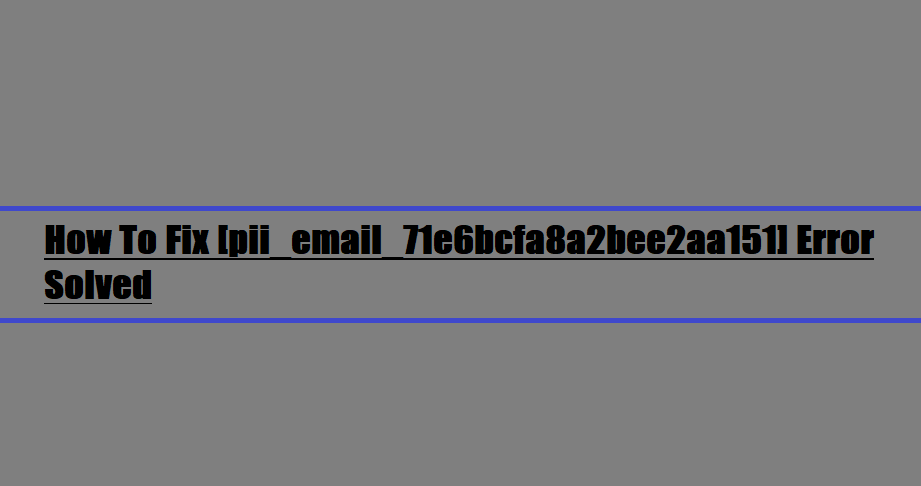 How To Fix [pii_email_71e6bcfa8a2bee2aa151] Error Solved