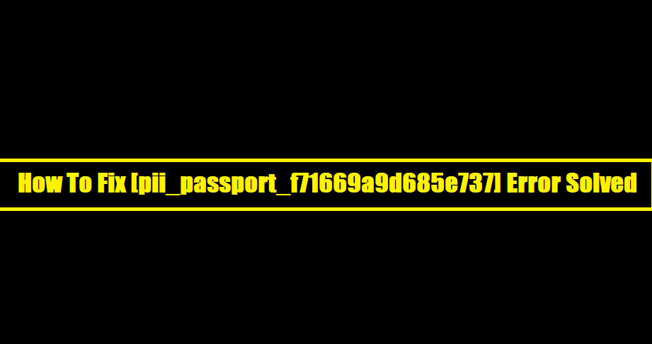 How To Fix [pii_passport_f71669a9d685e737] Error Solved