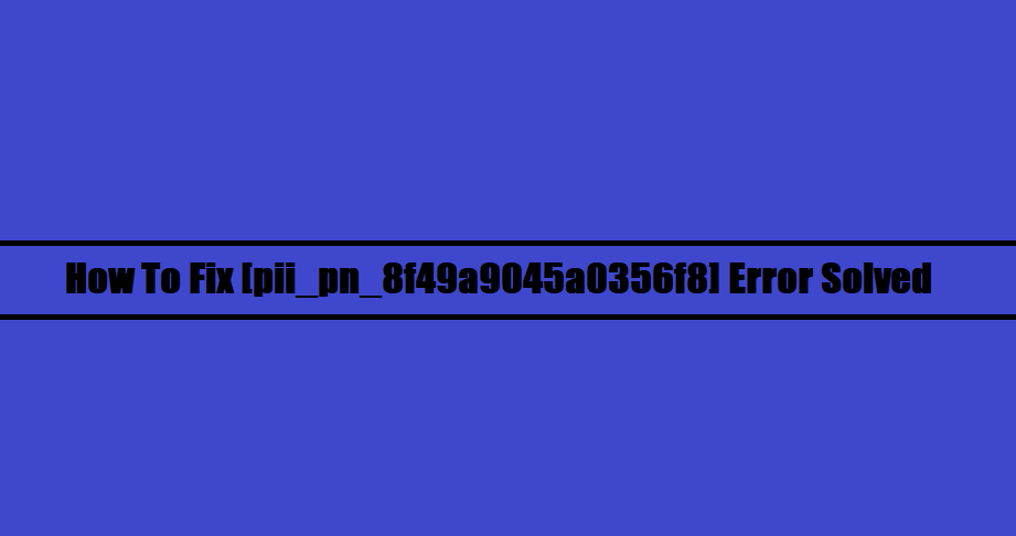 How To Fix [pii_pn_8f49a9045a0356f8] Error Solved