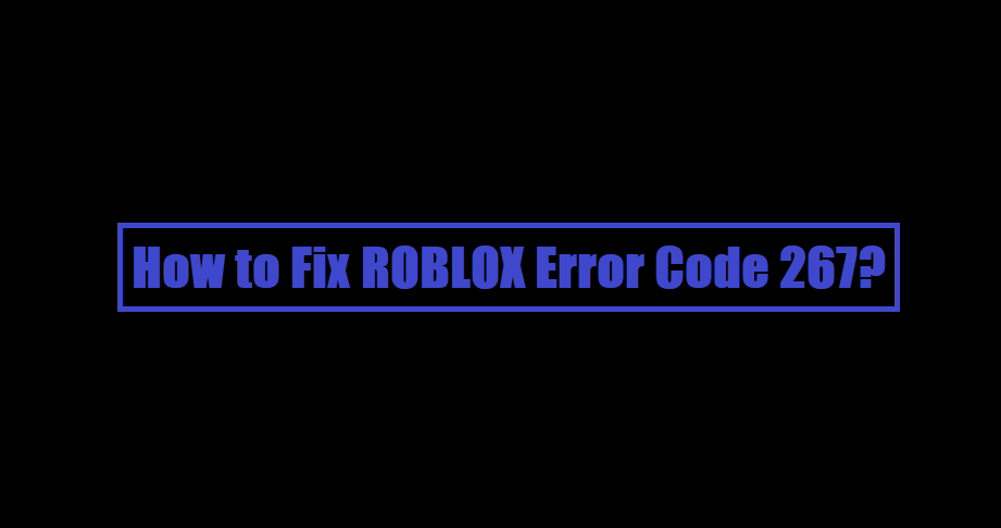 How to Fix ROBLOX Error Code 267?