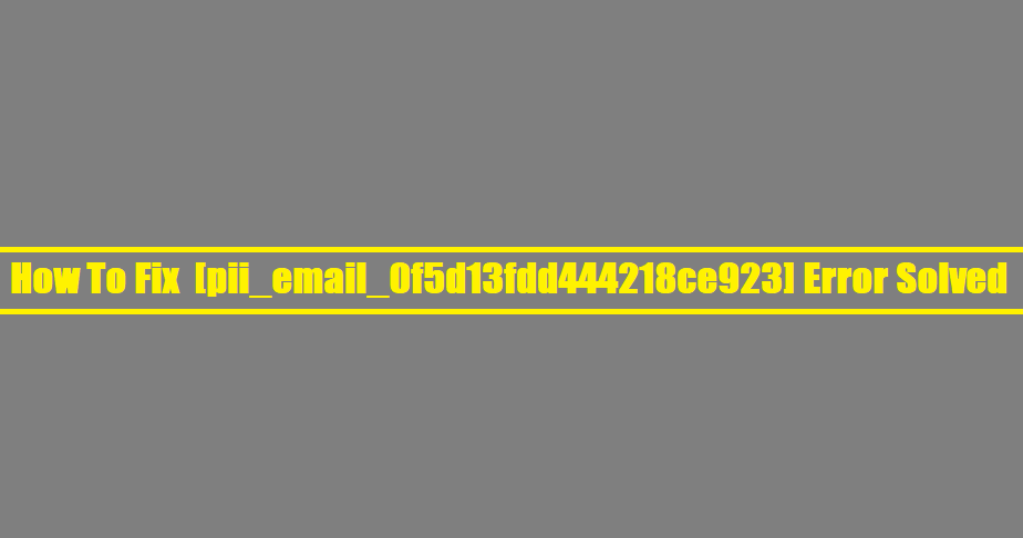 How To Fix [pii_email_0f5d13fdd444218ce923] Error Solved