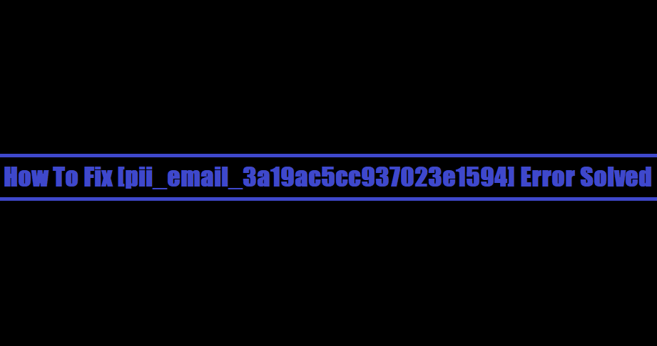 How To Fix [pii_email_3a19ac5cc937023e1594] Error Solved