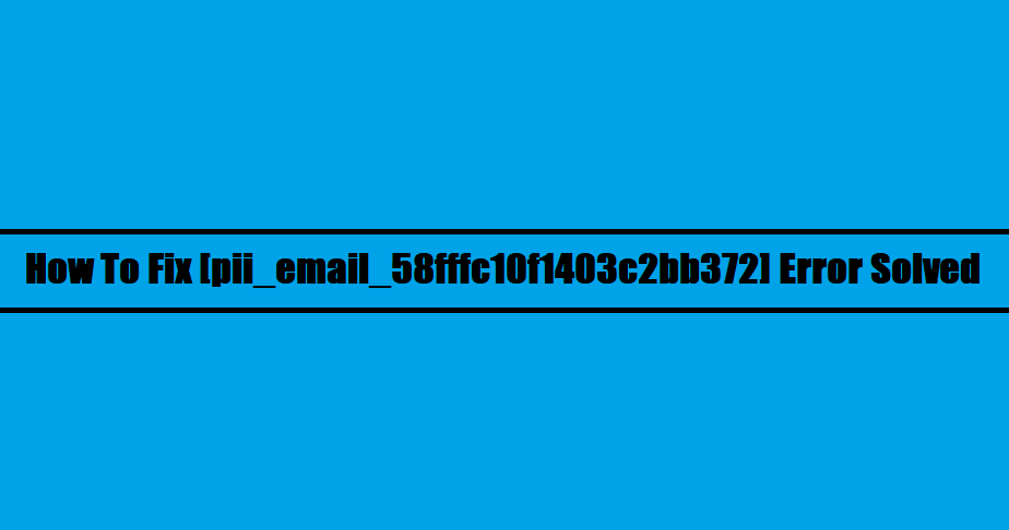 How To Fix [pii_email_58fffc10f1403c2bb372] Error Solved