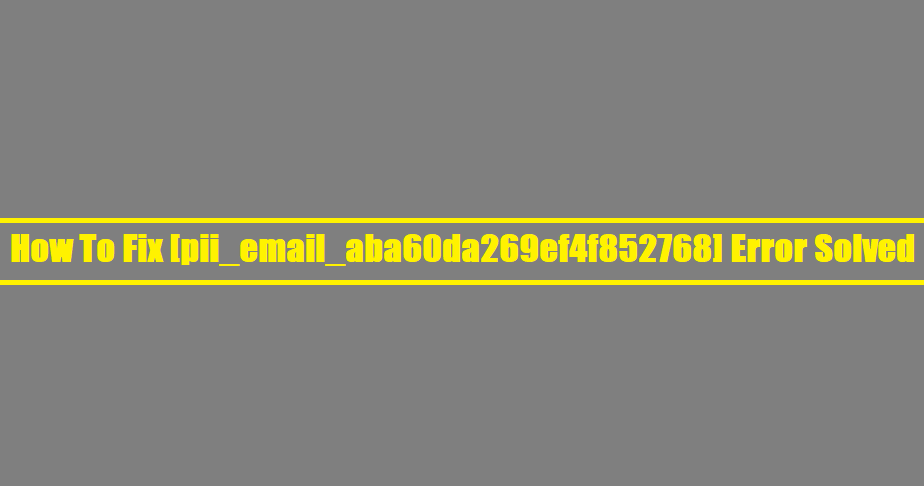 How To Fix [pii_email_aba60da269ef4f852768] Error Solved