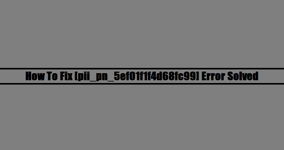 How To Fix [pii_pn_5ef01f1f4d68fc99] Error Solved