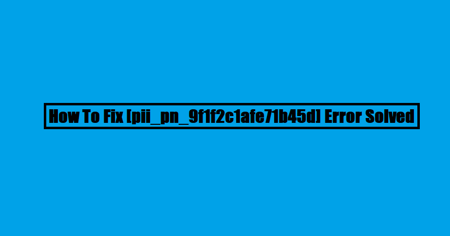 How To Fix [pii_pn_9f1f2c1afe71b45d] Error Solved