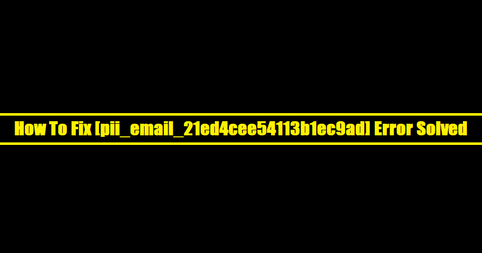 How To Fix [pii_email_21ed4cee54113b1ec9ad] Error Solved