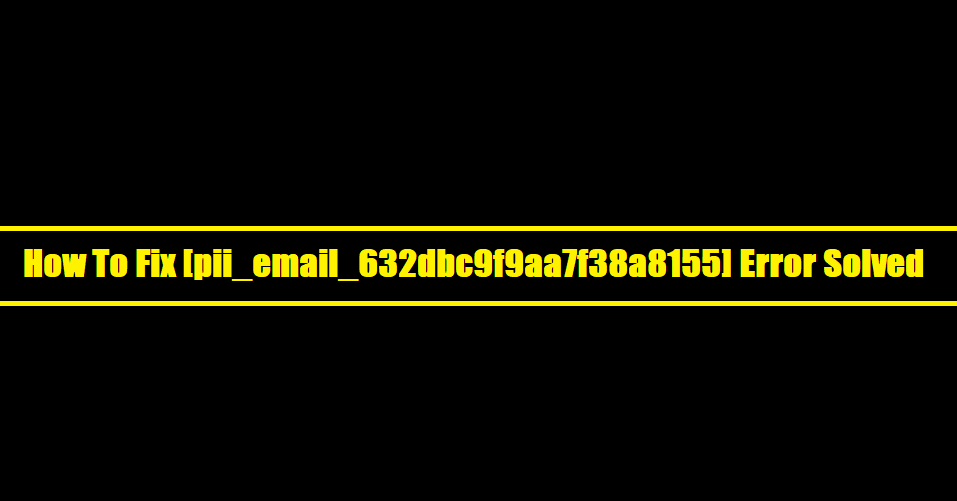 How To Fix [pii_email_632dbc9f9aa7f38a8155] Error Solved