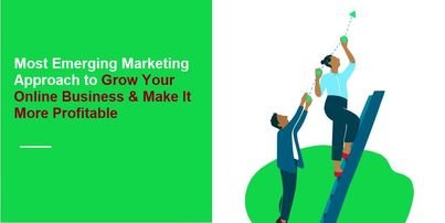 Most Emerging Marketing Approach to Grow Your Online Business & Make It More Profitable