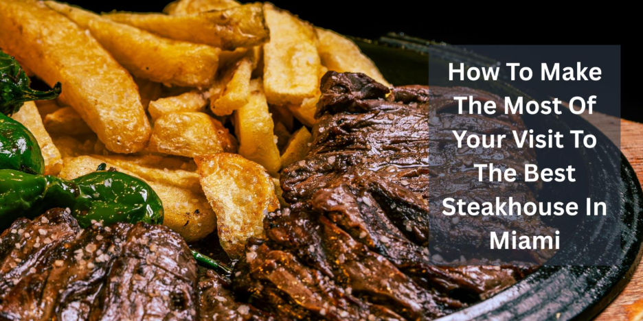 How To Make The Most Of Your Visit To The Best Steakhouse In Miami